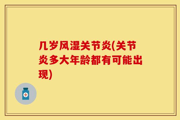 几岁风湿关节炎(关节炎多大年龄都有可能出现)