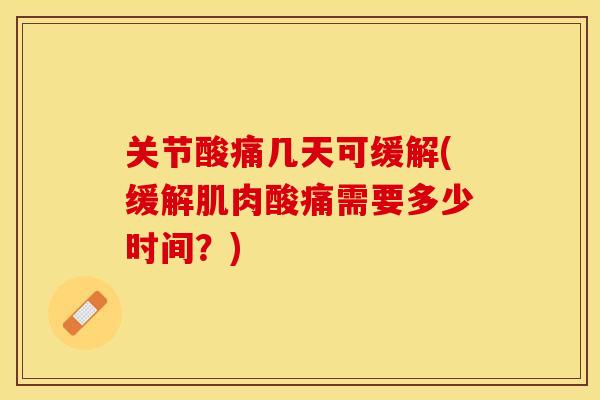 关节酸痛几天可缓解(缓解肌肉酸痛需要多少时间？)