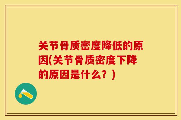 关节骨质密度降低的原因(关节骨质密度下降的原因是什么？)