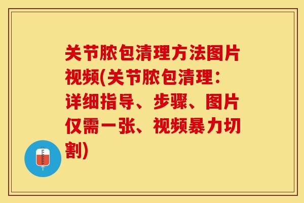 关节脓包清理方法图片视频(关节脓包清理：详细指导、步骤、图片仅需一张、视频暴力切割)