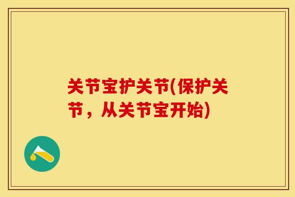 关节宝护关节(保护关节，从关节宝开始)