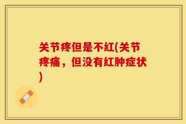 关节疼但是不红(关节疼痛，但没有红肿症状)
