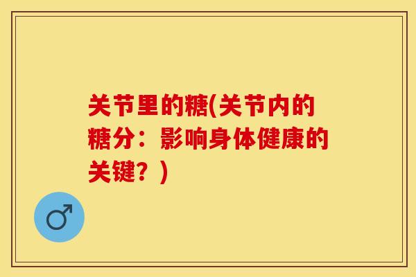 关节里的糖(关节内的糖分：影响身体健康的关键？)