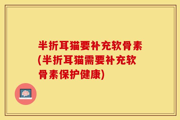 半折耳猫要补充软骨素(半折耳猫需要补充软骨素保护健康)