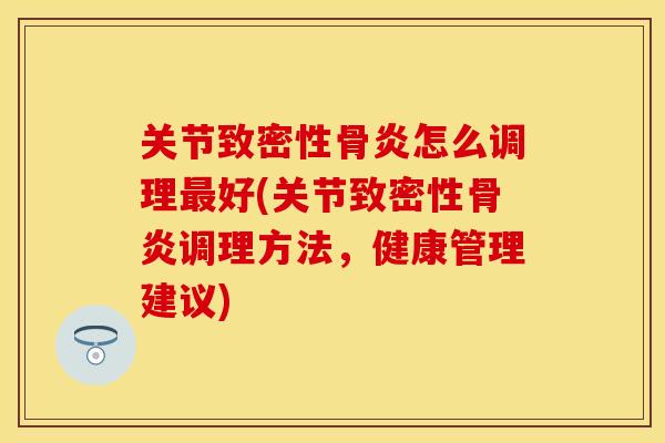 关节致密性骨炎怎么调理最好(关节致密性骨炎调理方法，健康管理建议)