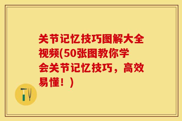 关节记忆技巧图解大全视频(50张图教你学会关节记忆技巧，高效易懂！)