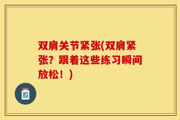 双肩关节紧张(双肩紧张？跟着这些练习瞬间放松！)