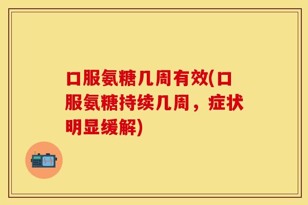 口服氨糖几周有效(口服氨糖持续几周，症状明显缓解)