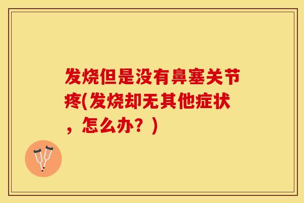 发烧但是没有鼻塞关节疼(发烧却无其他症状，怎么办？)