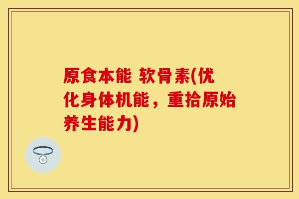 原食本能 软骨素(优化身体机能,重拾原始养生能力) 原食本能 软骨素(优化身体机能,重拾原始养生能力)