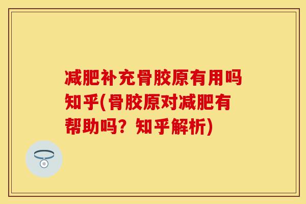 减肥补充骨胶原有用吗知乎(骨胶原对减肥有帮助吗？知乎解析)