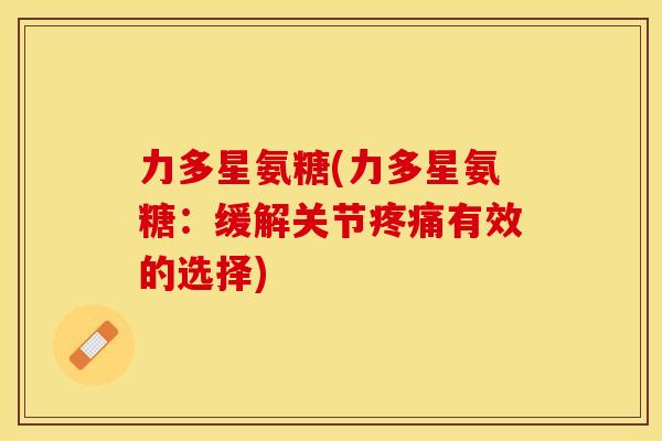 力多星氨糖(力多星氨糖：缓解关节有效的选择)