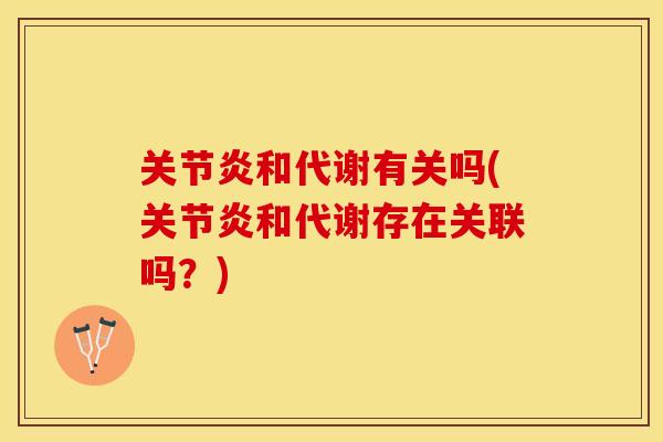 关节炎和代谢有关吗(关节炎和代谢存在关联吗？)