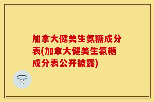 加拿大健美生氨糖成分表(加拿大健美生氨糖成分表公开披露)