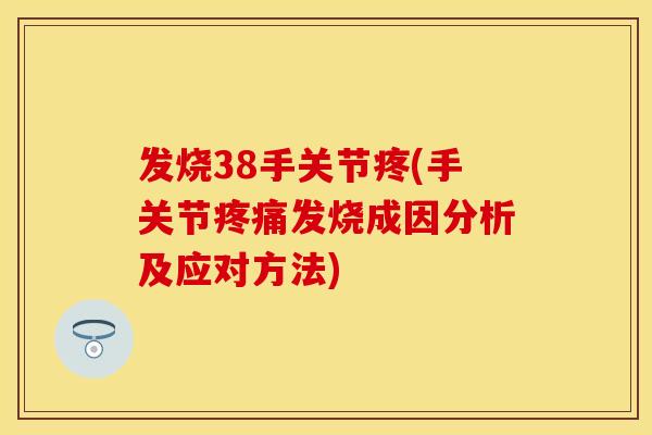 发烧38手关节疼(手关节疼痛发烧成因分析及应对方法)