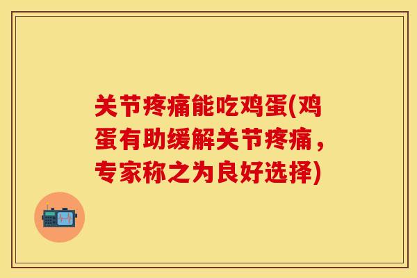 关节疼痛能吃鸡蛋(鸡蛋有助缓解关节疼痛，专家称之为良好选择)