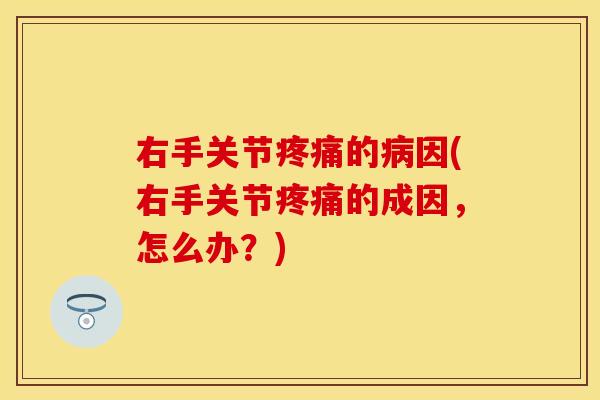 右手关节的因(右手关节的成因,怎么办?) 右手关节的因(右手关节的成因,怎么办?)