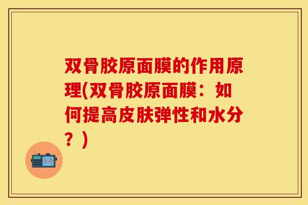 双骨胶原面膜的作用原理(双骨胶原面膜:如何提高弹性和水分?) 双骨胶原面膜的作用原理(双骨胶原面膜:如何提高弹性和水分?)