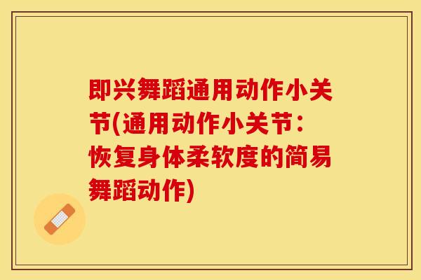 即兴舞蹈通用动作小关节(通用动作小关节:恢复身体柔软度的简易舞蹈动作) 即兴舞蹈通用动作小关节(通用动作小关节:恢复身体柔软度的简易舞蹈动作)