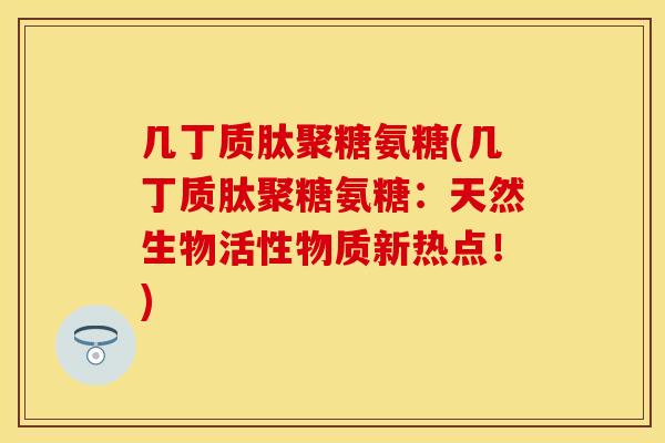 几丁质肽聚糖氨糖(几丁质肽聚糖氨糖:天然生物活性物质新热点!) 几丁质肽聚糖氨糖(几丁质肽聚糖氨糖:天然生物活性物质新热点!)