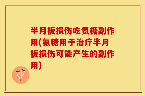 半月板损伤吃氨糖副作用(氨糖用于治疗半月板损伤可能产生的副作用)