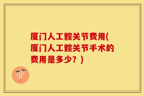 厦门人工髋关节费用(厦门人工髋关节手术的费用是多少？)