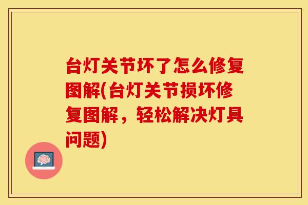 台灯关节坏了怎么修复图解(台灯关节损坏修复图解,轻松解决灯具问题) 台灯关节坏了怎么修复图解(台灯关节损坏修复图解,轻松解决灯具问题)