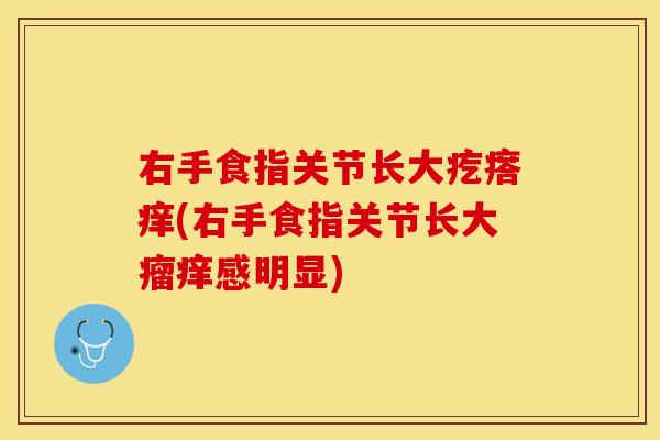 右手食指关节长大疙瘩痒(右手食指关节长大瘤痒感明显) 右手食指关节长大疙瘩痒(右手食指关节长大瘤痒感明显)