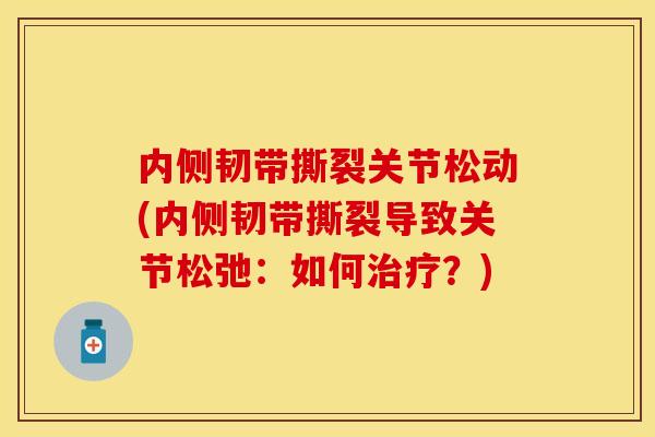 内侧韧带撕裂关节松动(内侧韧带撕裂导致关节松弛：如何治疗？)