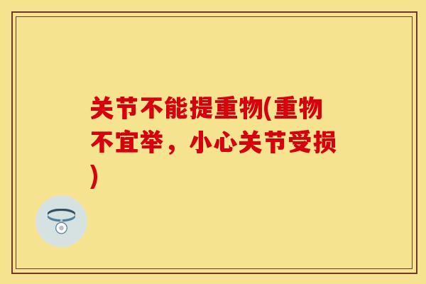 关节不能提重物(重物不宜举，小心关节受损)