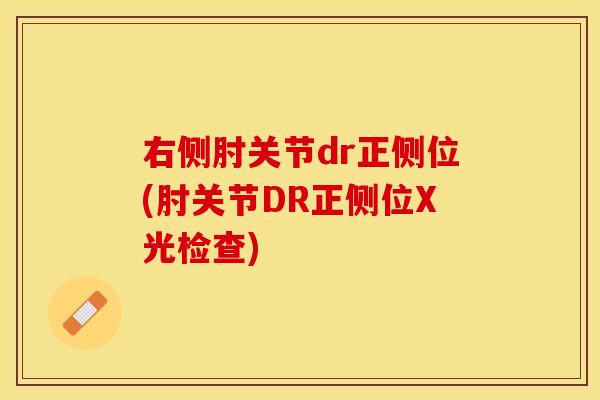 右侧肘关节dr正侧位(肘关节DR正侧位X光检查) 右侧肘关节dr正侧位(肘关节DR正侧位X光检查)