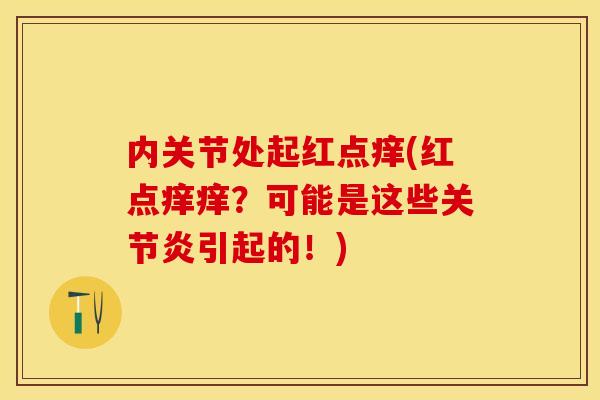 内关节处起红点痒(红点痒痒？可能是这些关节炎引起的！)