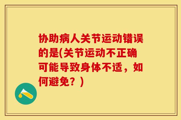 协助病人关节运动错误的是(关节运动不正确可能导致身体不适，如何避免？)