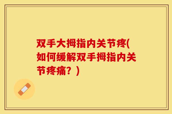 双手大拇指内关节疼(如何缓解双手拇指内关节疼痛？)