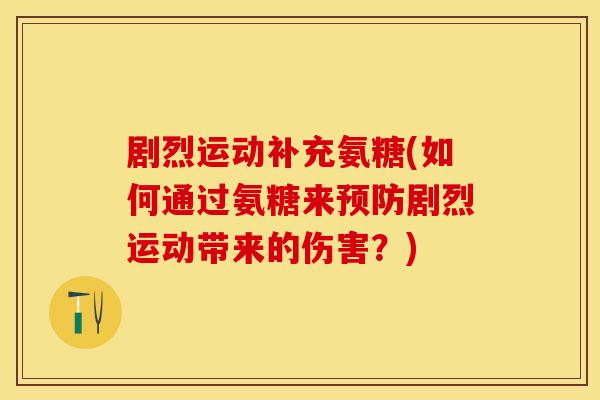 剧烈运动补充氨糖(如何通过氨糖来预防剧烈运动带来的伤害？)