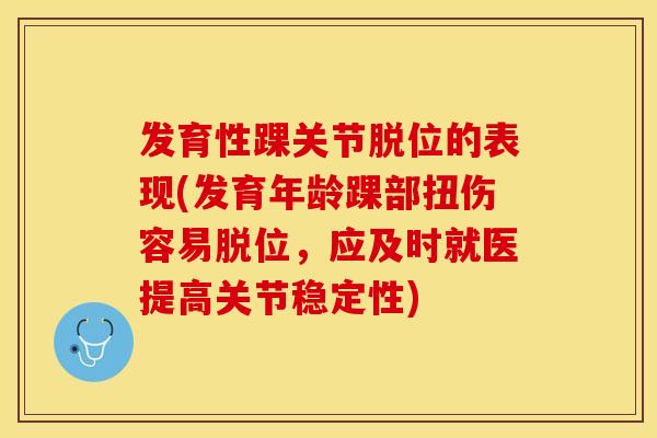 发育性踝关节脱位的表现(发育年龄踝部扭伤容易脱位，应及时就医提高关节稳定性)