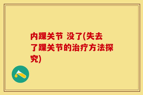 内踝关节 没了(失去了踝关节的治疗方法探究)