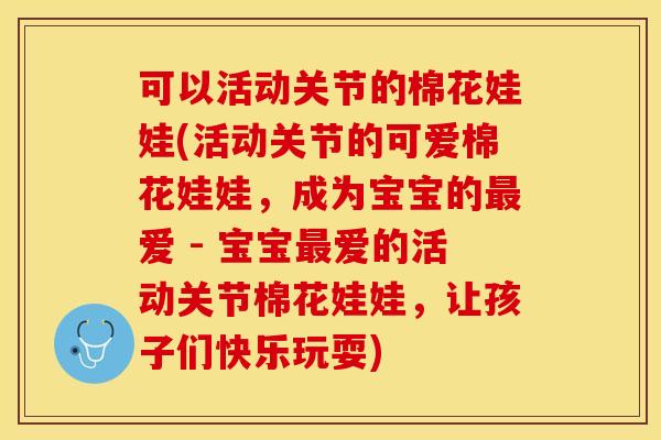 可以活动关节的棉花娃娃(活动关节的可爱棉花娃娃,成为宝宝的爱 - 宝宝爱的活动关节棉花娃娃,让孩子们快乐玩耍) 可以活动关节的棉花娃娃(活动关节的可爱棉花娃娃,成为宝宝的爱 - 宝宝爱的活动关节棉花娃娃,让孩子们快乐玩耍)