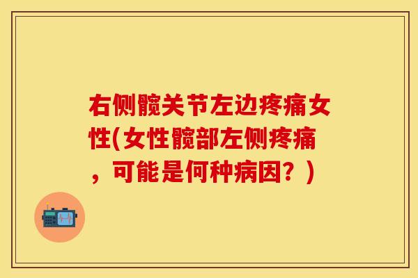 右侧髋关节左边疼痛女性(女性髋部左侧疼痛，可能是何种病因？)