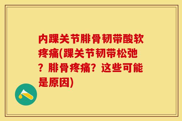 内踝关节腓骨韧带酸软(踝关节韧带松弛?腓骨?这些可能是原因) 内踝关节腓骨韧带酸软(踝关节韧带松弛?腓骨?这些可能是原因)