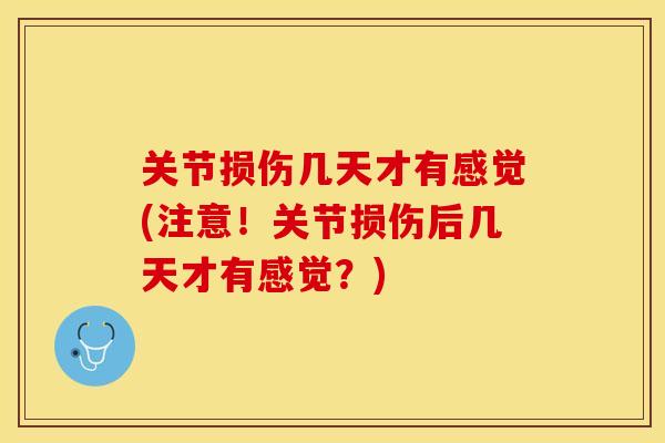 关节损伤几天才有感觉(注意!关节损伤后几天才有感觉?) 关节损伤几天才有感觉(注意!关节损伤后几天才有感觉?)