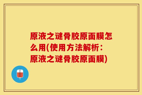 原液之谜骨胶原面膜怎么用(使用方法解析:原液之谜骨胶原面膜) 原液之谜骨胶原面膜怎么用(使用方法解析:原液之谜骨胶原面膜)