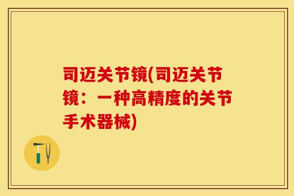 司迈关节镜(司迈关节镜：一种高精度的关节手术器械)