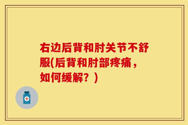 右边后背和肘关节不舒服(后背和肘部,如何缓解?) 右边后背和肘关节不舒服(后背和肘部,如何缓解?)