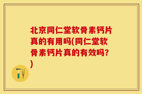 北京同仁堂软骨素钙片真的有用吗(同仁堂软骨素钙片真的有效吗?) 北京同仁堂软骨素钙片真的有用吗(同仁堂软骨素钙片真的有效吗?)