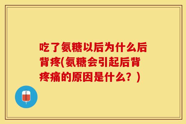 吃了氨糖以后为什么后背疼(氨糖会引起后背疼痛的原因是什么？)