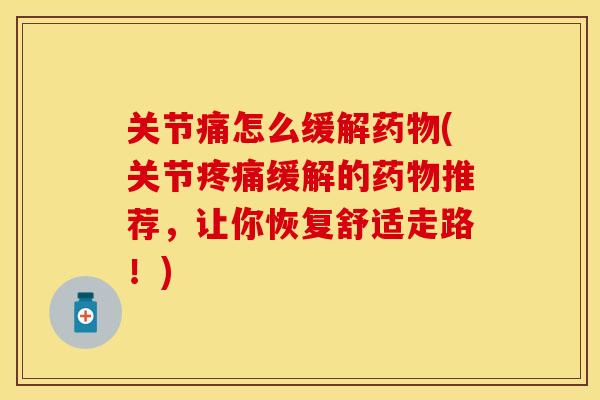 关节痛怎么缓解药物(关节疼痛缓解的药物推荐，让你恢复舒适走路！)