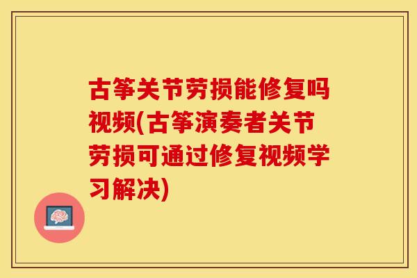 古筝关节劳损能修复吗视频(古筝演奏者关节劳损可通过修复视频学习解决)