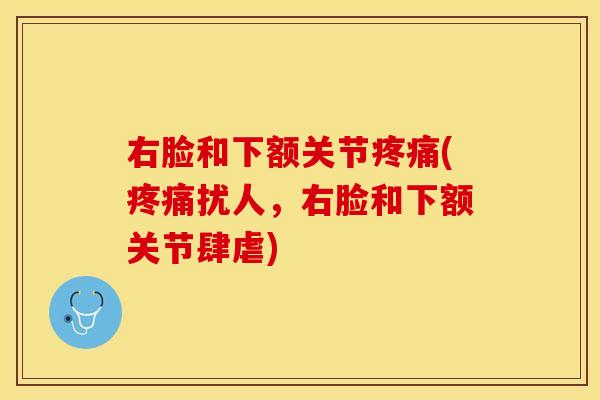 右脸和下额关节疼痛(疼痛扰人，右脸和下额关节肆虐)