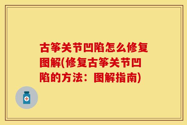 古筝关节凹陷怎么修复图解(修复古筝关节凹陷的方法：图解指南)